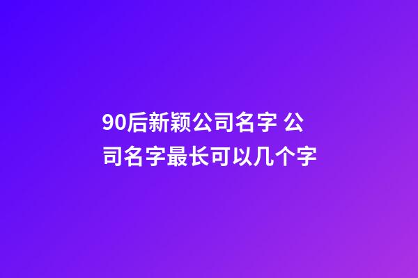 90后新颖公司名字 公司名字最长可以几个字-第1张-公司起名-玄机派